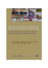 Economic innovation of transnational migrants and refugees in Addis Ababa : case studies based on Ethiopian diaspora on Somali, Eritrean and Syrian businesses