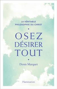 La véritable philosophie du Christ. Osez désirer tout