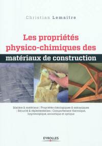 Les propriétés physico-chimiques des matériaux de construction : matière & matériaux, propriétés rhéologiques & mécaniques, sécurité & réglementation, comportement thermique, hygroscopique, acoustique et optique