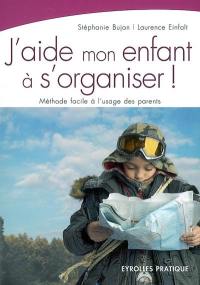 J'aide mon enfant à s'organiser ! : méthode facile à l'usage des parents