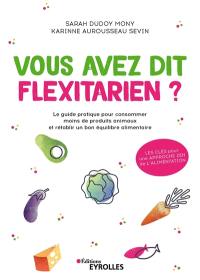 Vous avez dit flexitarien ? : le guide pratique pour consommer moins de produits animaux et rétablir un bon équilibre alimentaire