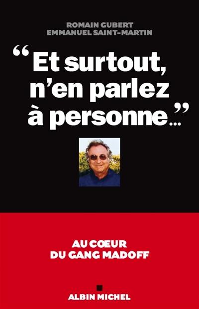 Et surtout n'en parlez à personne... : au coeur du gang Madoff