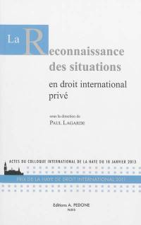 La reconnaissance des situations en droit international privé : actes du colloque international de La Haye du 18 janvier 2013