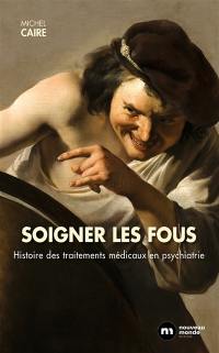 Soigner les fous : histoire des traitements médicaux en psychiatrie