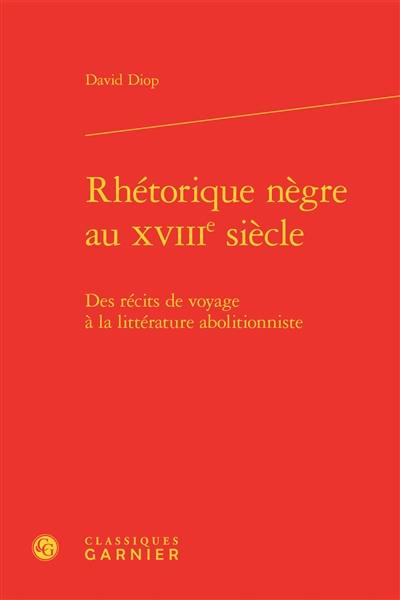 Rhétorique nègre au XVIIIe siècle : des récits de voyage à la littérature abolitionniste