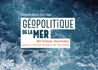 Géopolitique de la mer : 40 fiches illustrées pour comprendre le monde