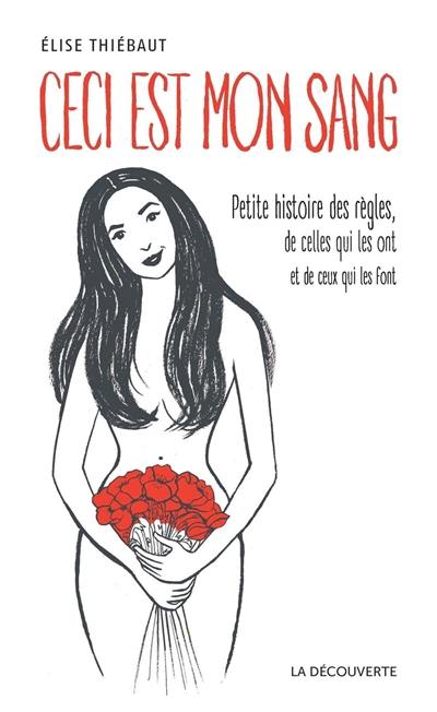 Ceci est mon sang : petite histoire des règles, de celles qui les ont et de ceux qui les font