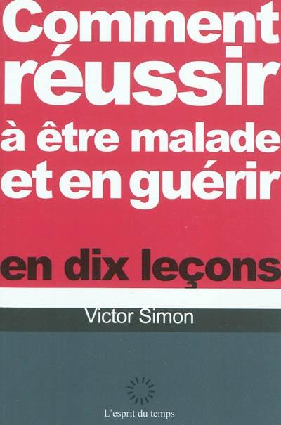 Comment réussir à être malade et en guérir en dix leçons