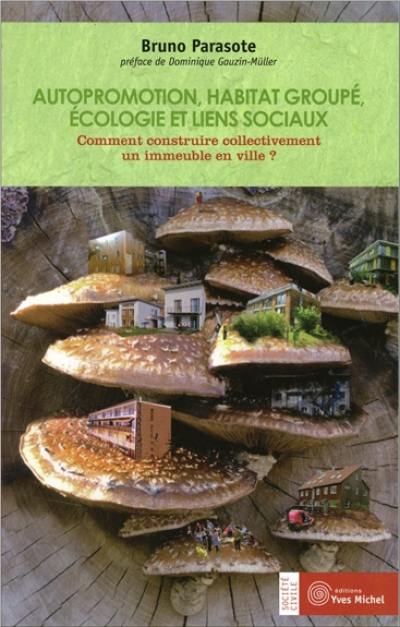 Autopromotion, habitat groupé, écologie et liens sociaux : comment construire collectivement un immeuble en ville ?