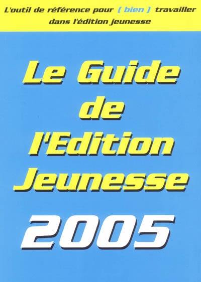 Le guide de l'édition jeunesse 2005 : les conseils pratiques, les éditeurs, les producteurs, les auteurs, les illustrateurs...