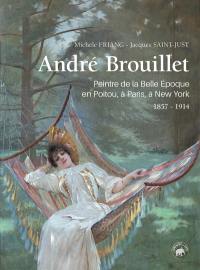 André Brouillet : 1857-1914, peintre de la Belle Epoque en Poitou, à Paris, à New-York : biographie libre et vivante, souvenirs