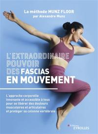 L'extraordinaire pouvoir des fascias en mouvement : l'approche corporelle innovante et accessible à tous pour se libérer des douleurs musculaires et articulaires et protéger sa colonne vertébrale : la méthode Munz Floor