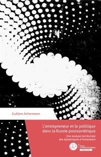 L'entrepreneur et le politique dans la Russie postsoviétique : une analyse territoriale des dynamiques d'innovation