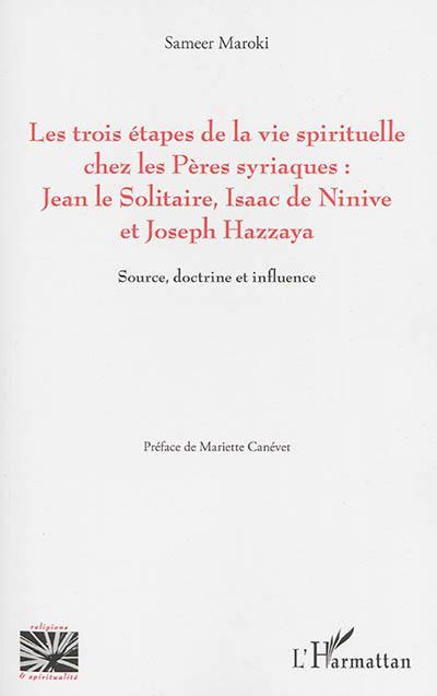 Les trois étapes de la vie spirituelle chez les Pères syriaques : Jean le Solitaire, Isaac de Ninive et Joseph Hazzaya : source, doctrine et influence