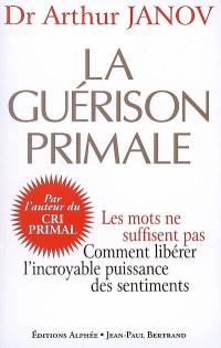 La guérison primale : améliorez votre santé en accédant à l'incroyable puissance des sentiments