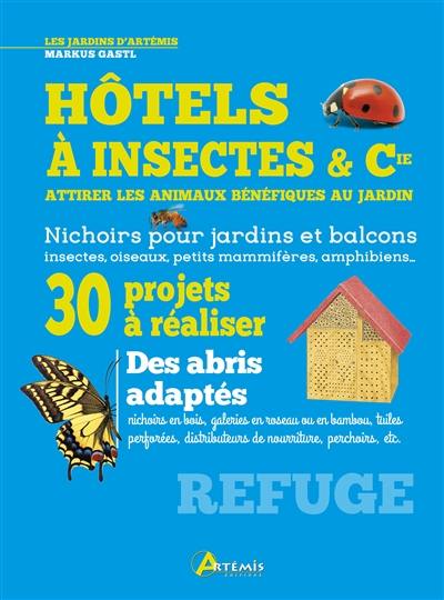 Hôtels à insectes & Cie : attirer les animaux bénéfiques au jardin : nichoirs pour jardins et balcons, insectes, oiseaux, petits mammifères, amphibiens...