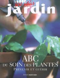 Abc du soin des plantes : prévenir et guérir