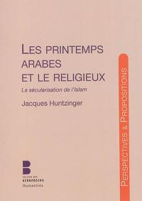 Les printemps arabes et le religieux : la sécularisation de l'islam : d'après le colloque Printemps arabes et religieux du Collège des Bernardins, en partenariat avec la fondation Abdul Aziz et l'Oeuvre d'Orient