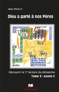 Dieu a parlé à nos pères : découvrir les premières lectures des trois années liturgiques. Vol. 3. Année C