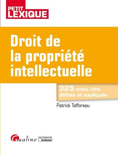 Droit de la propriété intellectuelle : petit lexique : 325 mots clés définis et expliqués