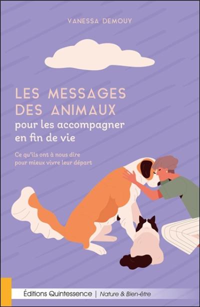 Les messages des animaux pour les accompagner en fin de vie : ce qu'ils ont à nous dire pour mieux vivre leur départ