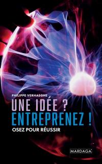 Une idée ? : entreprenez ! : osez pour réussir