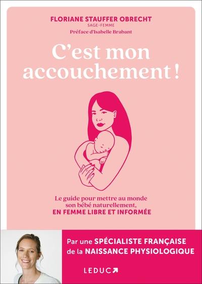 C'est mon accouchement ! : le guide pour mettre au monde son bébé naturellement, en femme libre et informée