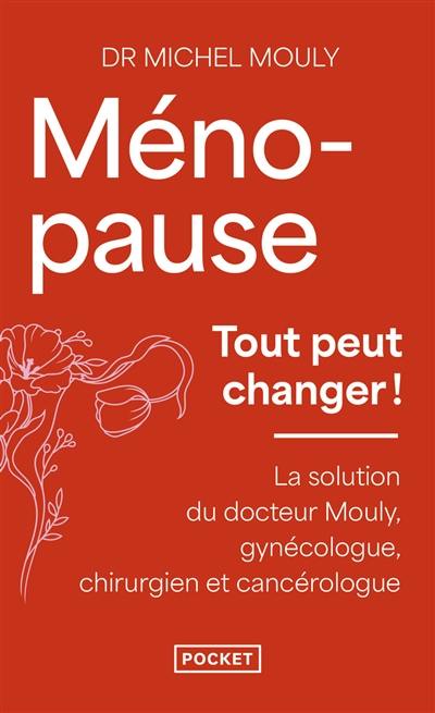 Ménopause, tout peut changer ! : la solution du Dr Mouly, gynécologue, chirurgien et cancérologue