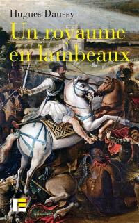 Un royaume en lambeaux : une autre histoire des guerres de Religion (1555-1598)