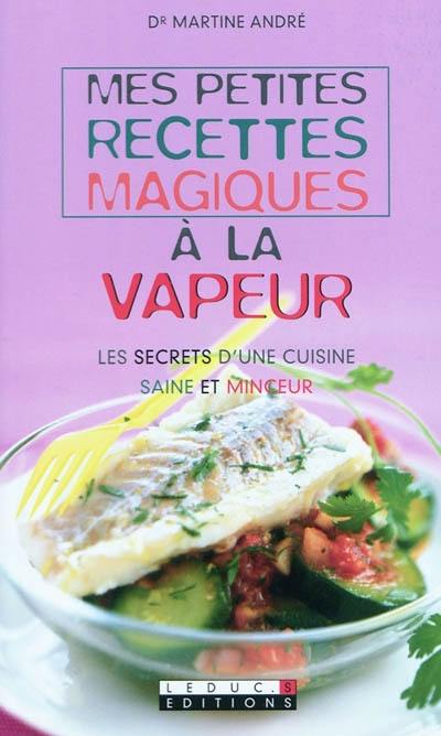 Mes petites recettes magiques à la vapeur : les secrets d'une cuisine saine et minceur