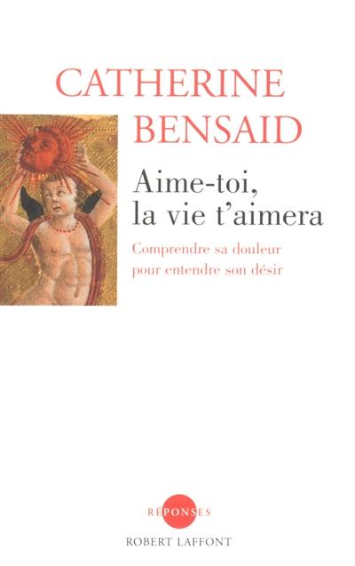 Aime-toi, la vie t'aimera : comprendre sa douleur pour entendre son désir