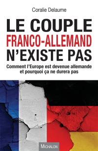 Le couple franco-allemand n'existe pas : comment l'Europe est devenue allemande et pourquoi ça ne durera pas