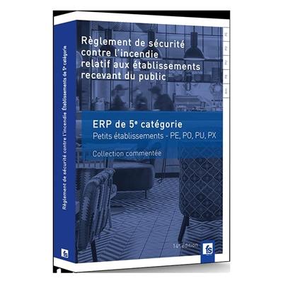 Règlement de sécurité contre l'incendie relatif aux établissements recevant du public : dispositions applicables aux établissements de la 5e catégorie, petits établissements : dispositions réglementaires et commentaires