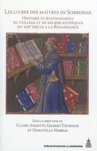 Les livres des maîtres de Sorbonne : histoire et rayonnement du collège et de ses bibliothèques du XIIIe siècle à la Renaissance