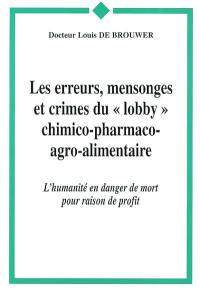 Les erreurs, mensonges et crimes du lobby chimico-pharmaco-agro-alimentaire : l'humanité en danger de mort pour raison de profit