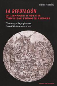 La reputacion : quête individuelle et aspiration collective dans l'Espagne des Habsbourg : hommage à la professeure Araceli Guillaume-Alonso