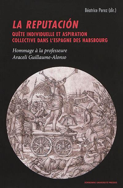 La reputacion : quête individuelle et aspiration collective dans l'Espagne des Habsbourg : hommage à la professeure Araceli Guillaume-Alonso