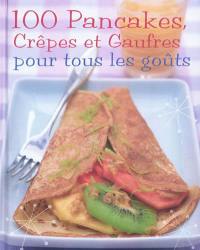 100 pancakes, crêpes et gaufres pour tous les goûts