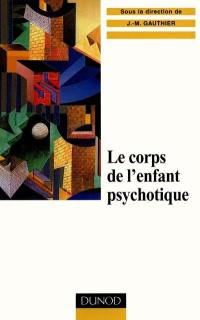 Le corps de l'enfant psychotique : approche psychosomatique de la psychose infantile