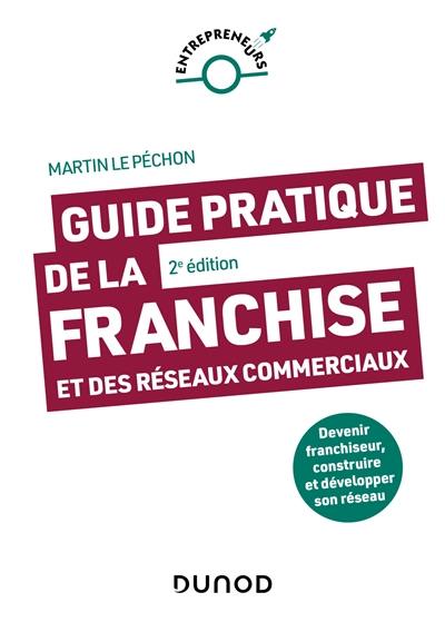 Guide pratique de la franchise et des réseaux commerciaux : devenir franchiseur, construire et développer son réseau