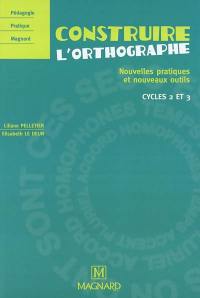 Construire l'orthographe : nouvelles pratiques et nouveaux outils : cycles 2 et 3