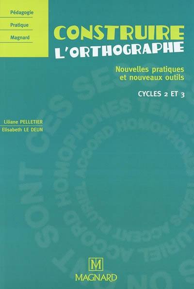 Construire l'orthographe : nouvelles pratiques et nouveaux outils : cycles 2 et 3