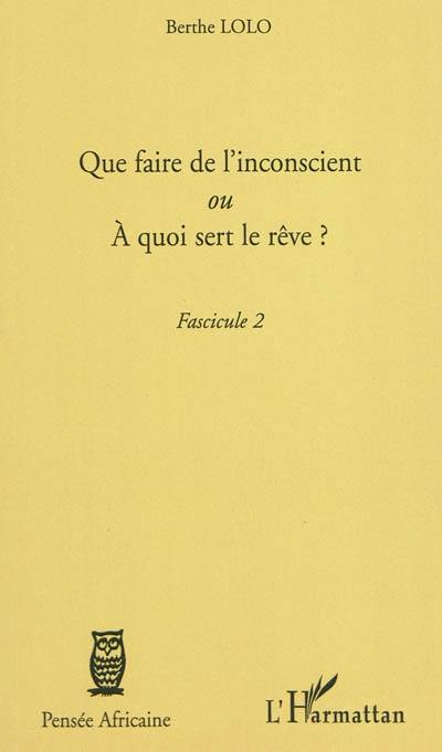 Que faire de l'inconscient ou A quoi sert le rêve ? : fascicule 2