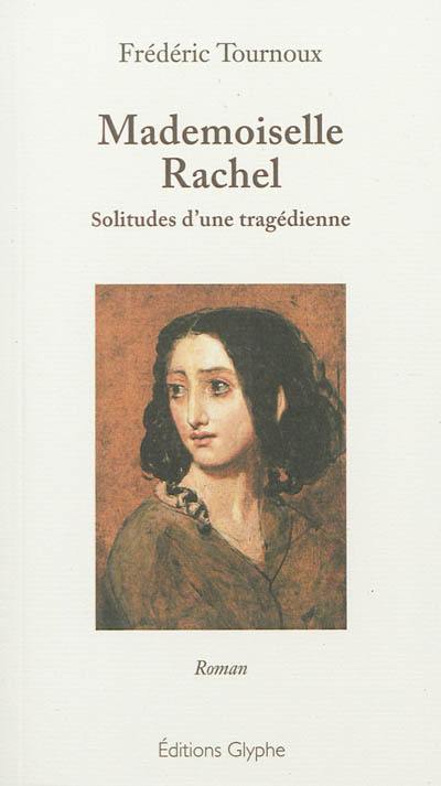 Mademoiselle Rachel : solitudes d'une tragédienne