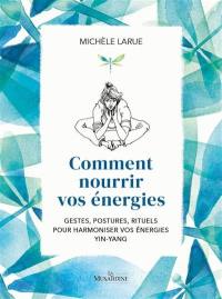 Comment nourrir vos énergies : gestes, postures, rituels pour harmoniser vos énergies yin-yang