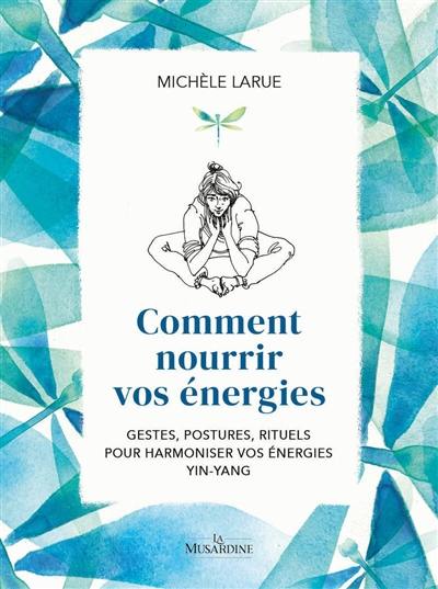 Comment nourrir vos énergies : gestes, postures, rituels pour harmoniser vos énergies yin-yang