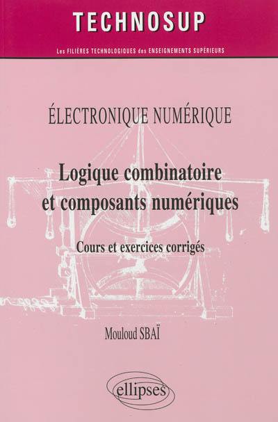 Electronique numérique : logique combinatoire et composants numériques : cours et exercices corrigés, niveau A