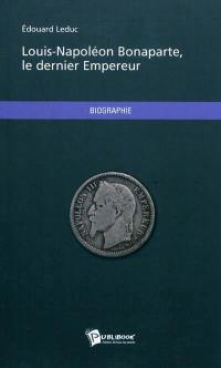 Louis-Napoléon Bonaparte, le dernier Empereur : biographie