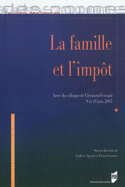 La famille et l'impôt : actes du colloque de Clermont-Ferrand, 9 et 10 juin 2005