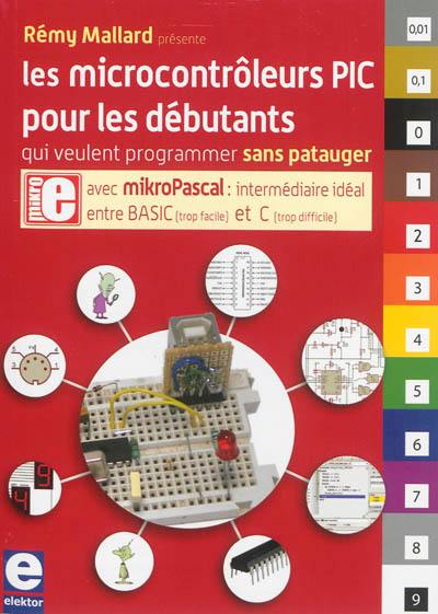 Les microcontrôleurs PIC pour les débutants qui veulent programmer sans patauger : avec mikroPascal : intermédiaire idéal entre Basic et C